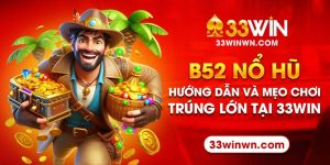 B52 Nổ Hũ – Hướng Dẫn Và Mẹo Chơi Để Trúng Lớn Tại 33win