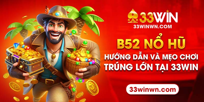 B52 Nổ Hũ – Hướng Dẫn Và Mẹo Chơi Để Trúng Lớn Tại 33win