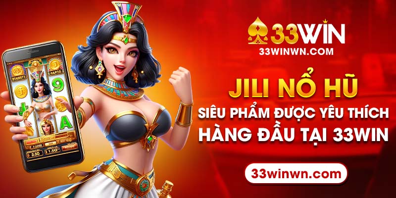 Jili Nổ Hũ - Siêu Phẩm Được Yêu Thích Hàng Đầu Tại 33win