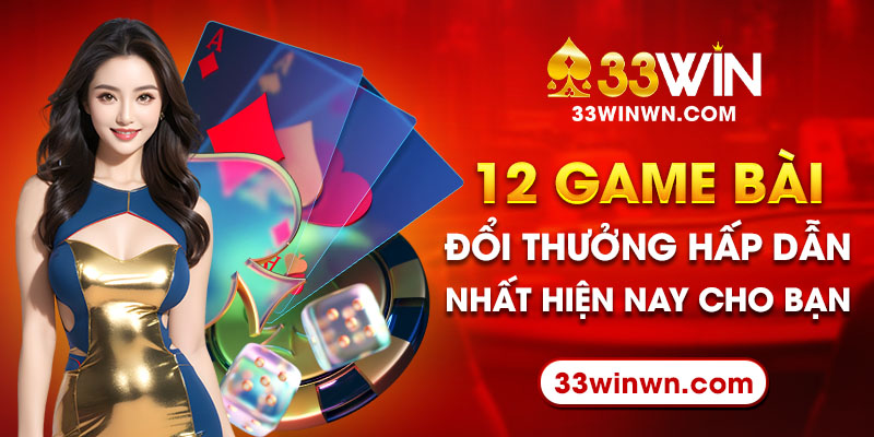 12 Game Bài Đổi Thưởng Hấp Dẫn Nhất Hiện Nay Cho Bạn